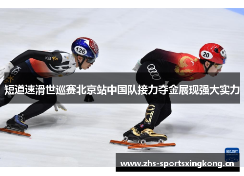 短道速滑世巡赛北京站中国队接力夺金展现强大实力
