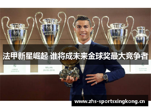 法甲新星崛起 谁将成未来金球奖最大竞争者