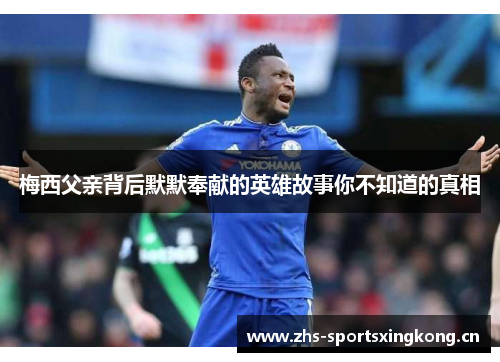 梅西父亲背后默默奉献的英雄故事你不知道的真相