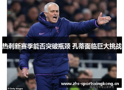 热刺新赛季能否突破瓶颈 孔蒂面临巨大挑战 热刺新赛季能否突破瓶颈 孔蒂面临巨大挑战