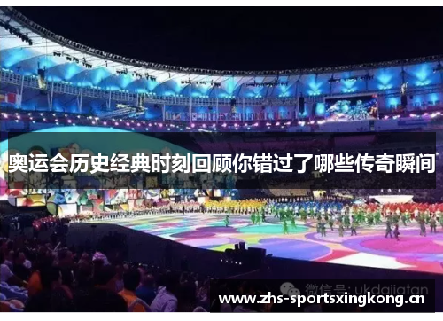 奥运会历史经典时刻回顾你错过了哪些传奇瞬间