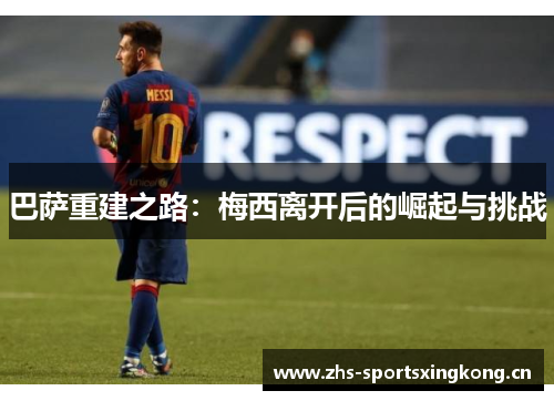 巴萨重建之路：梅西离开后的崛起与挑战