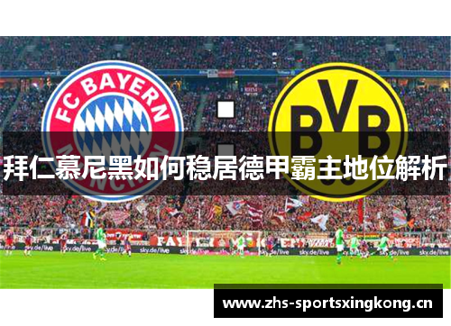 拜仁慕尼黑如何稳居德甲霸主地位解析