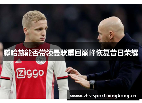 滕哈赫能否带领曼联重回巅峰恢复昔日荣耀