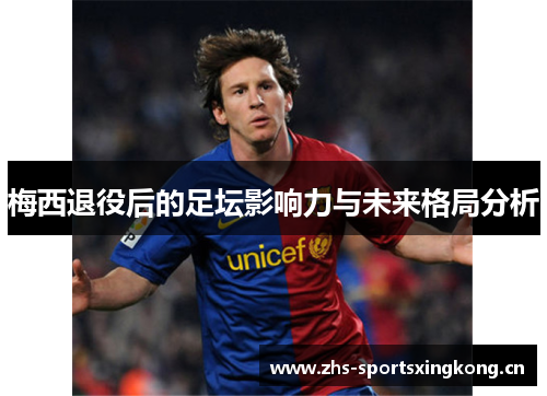 梅西退役后的足坛影响力与未来格局分析