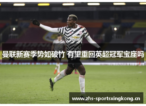曼联新赛季势如破竹 有望重回英超冠军宝座吗