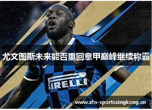 尤文图斯未来能否重回意甲巅峰继续称霸