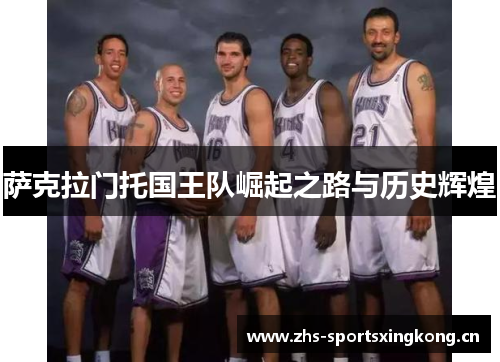 萨克拉门托国王队崛起之路与历史辉煌 萨克拉门托国王队崛起之路与历史辉煌