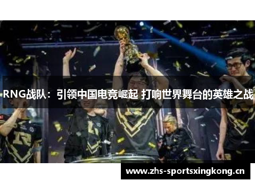RNG战队：引领中国电竞崛起 打响世界舞台的英雄之战