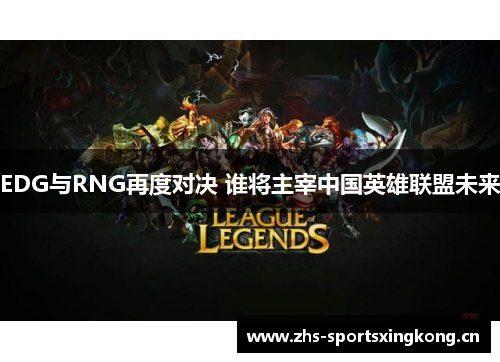 EDG与RNG再度对决 谁将主宰中国英雄联盟未来 EDG与RNG再度对决 谁将主宰中国英雄联盟未来