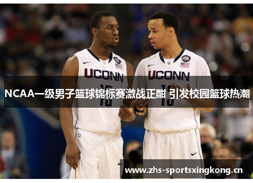 NCAA一级男子篮球锦标赛激战正酣 引发校园篮球热潮