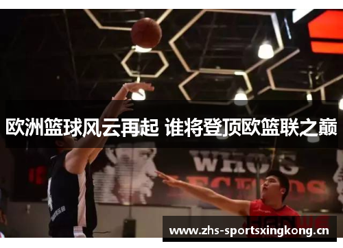 欧洲篮球风云再起 谁将登顶欧篮联之巅