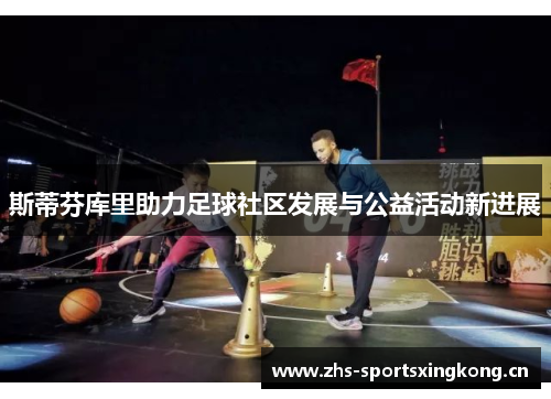 斯蒂芬库里助力足球社区发展与公益活动新进展