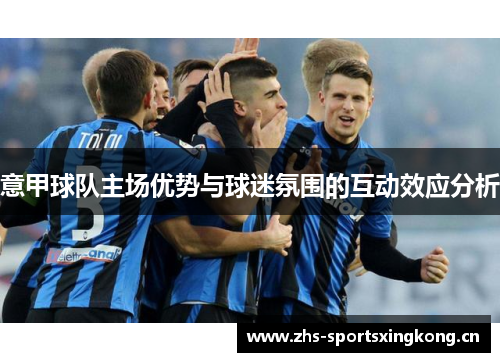意甲球队主场优势与球迷氛围的互动效应分析