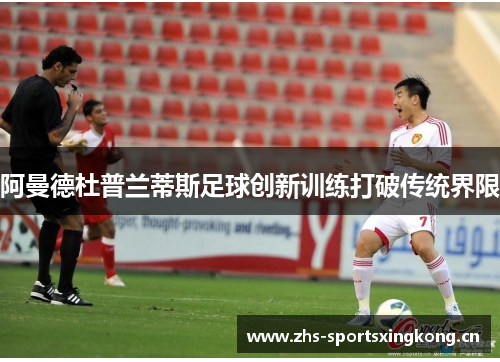 阿曼德杜普兰蒂斯足球创新训练打破传统界限 阿曼德杜普兰蒂斯足球创新训练打破传统界限