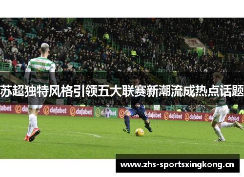 苏超独特风格引领五大联赛新潮流成热点话题 苏超独特风格引领五大联赛新潮流成热点话题
