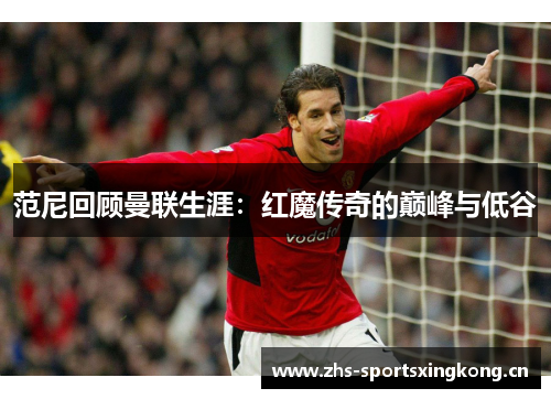 范尼回顾曼联生涯：红魔传奇的巅峰与低谷