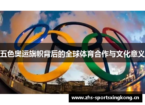 五色奥运旗帜背后的全球体育合作与文化意义