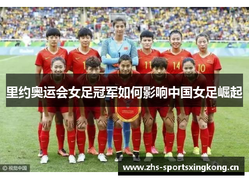 里约奥运会女足冠军如何影响中国女足崛起