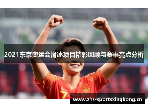 2021东京奥运会滑冰项目精彩回顾与赛事亮点分析